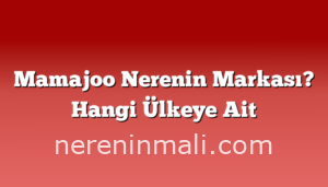 Mamajoo Nerenin Markası? Hangi Ülkeye Ait