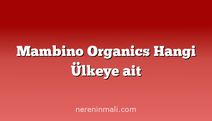 Mambino Organics Hangi Ülkeye ait