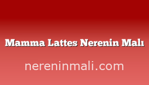 Mamma Lattes Nerenin Malı