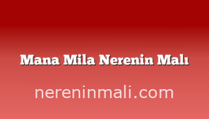 Mana Mila Nerenin Malı