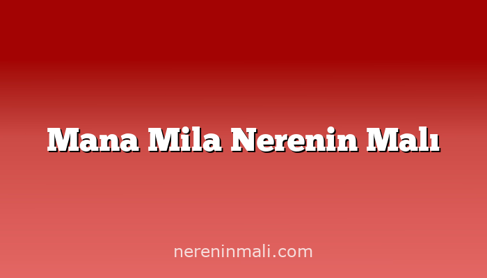 Mana Mila Nerenin Malı