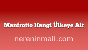 Manfrotto Hangi Ülkeye Ait