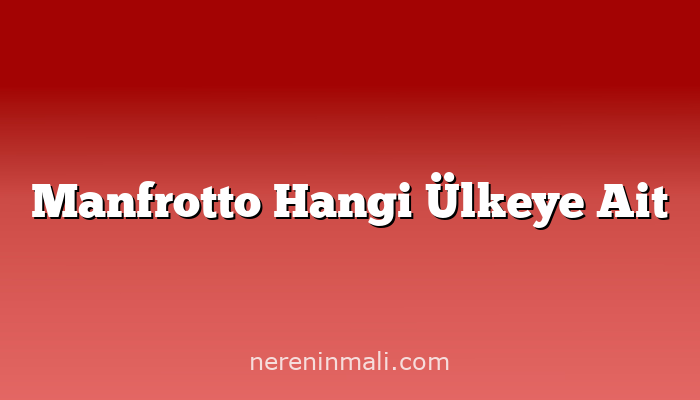 Manfrotto Hangi Ülkeye Ait