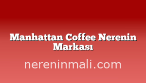 Manhattan Coffee Nerenin Markası