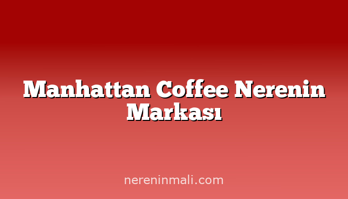 Manhattan Coffee Nerenin Markası