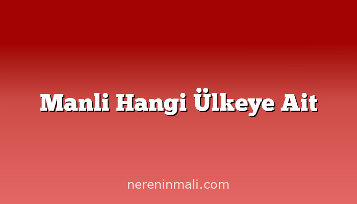 Manli Hangi Ülkeye Ait