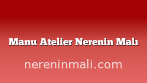 Manu Atelier Nerenin Malı