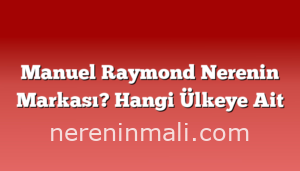 Manuel Raymond Nerenin Markası? Hangi Ülkeye Ait