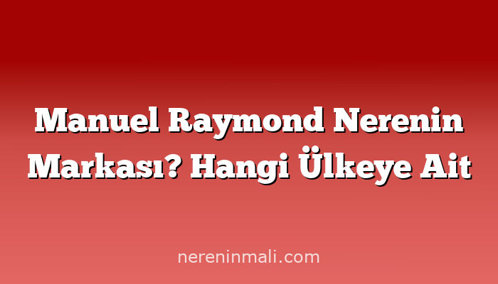 Manuel Raymond Nerenin Markası? Hangi Ülkeye Ait