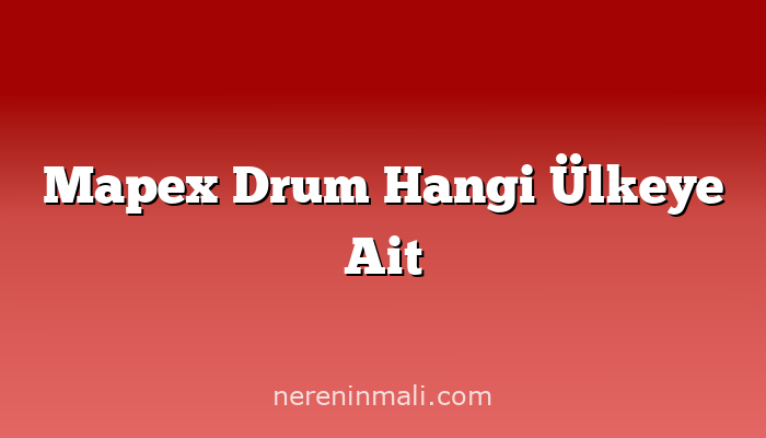 Mapex Drum Hangi Ülkeye Ait