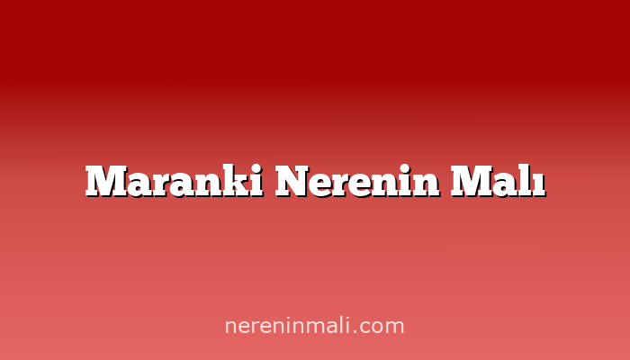 Maranki Nerenin Malı