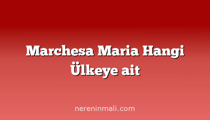 Marchesa Maria Hangi Ülkeye ait