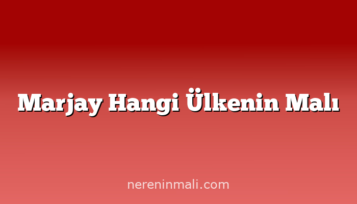 Marjay Hangi Ülkenin Malı