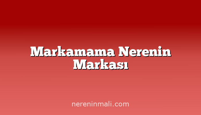 Markamama Nerenin Markası