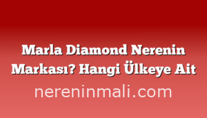 Marla Diamond Nerenin Markası? Hangi Ülkeye Ait