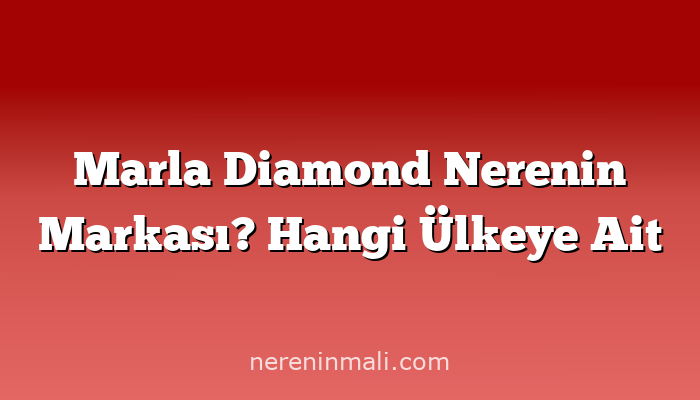 Marla Diamond Nerenin Markası? Hangi Ülkeye Ait