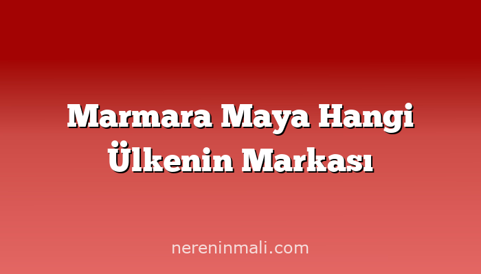 Marmara Maya Hangi Ülkenin Markası