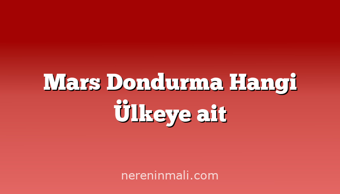 Mars Dondurma Hangi Ülkeye ait