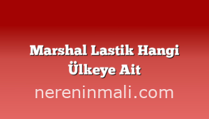 Marshal Lastik Hangi Ülkeye Ait