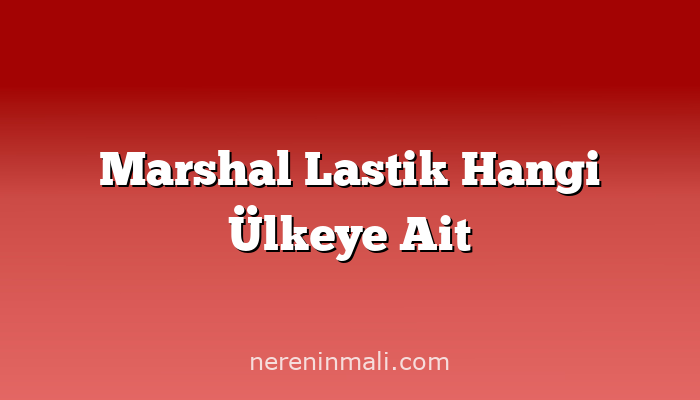 Marshal Lastik Hangi Ülkeye Ait