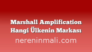 Marshall Amplification Hangi Ülkenin Markası