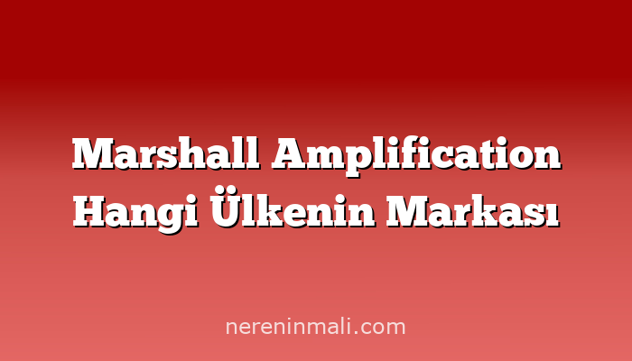 Marshall Amplification Hangi Ülkenin Markası