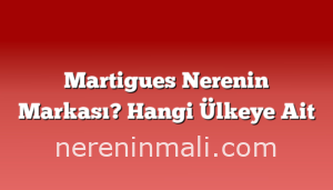 Martigues Nerenin Markası? Hangi Ülkeye Ait