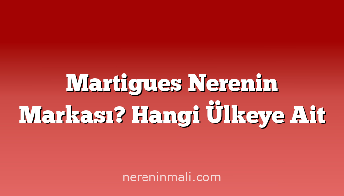 Martigues Nerenin Markası? Hangi Ülkeye Ait