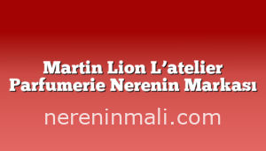 Martin Lion L’atelier Parfumerie Nerenin Markası