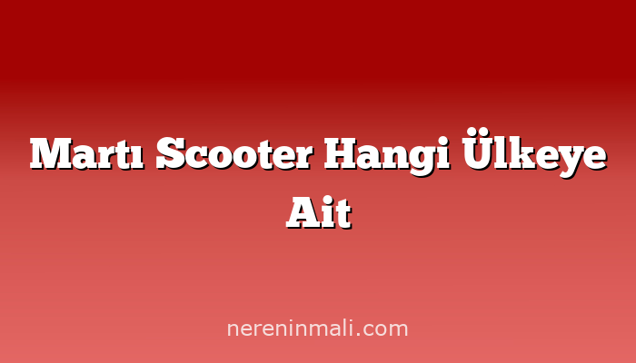 Martı Scooter Hangi Ülkeye Ait