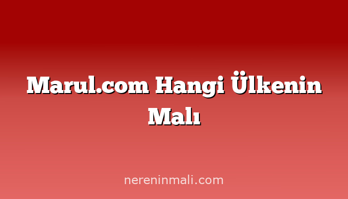 Marul.com Hangi Ülkenin Malı