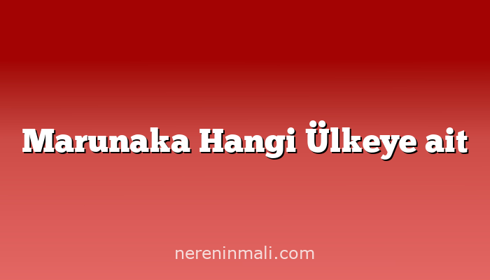 Marunaka Hangi Ülkeye ait