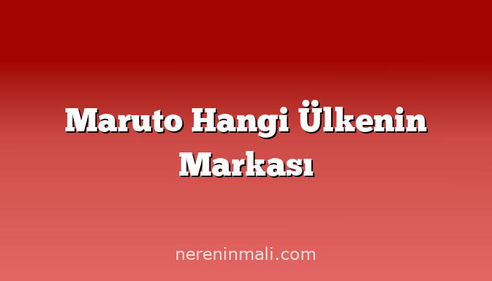 Maruto Hangi Ülkenin Markası