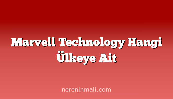 Marvell Technology Hangi Ülkeye Ait