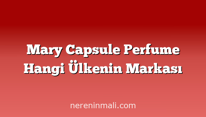 Mary Capsule Perfume Hangi Ülkenin Markası