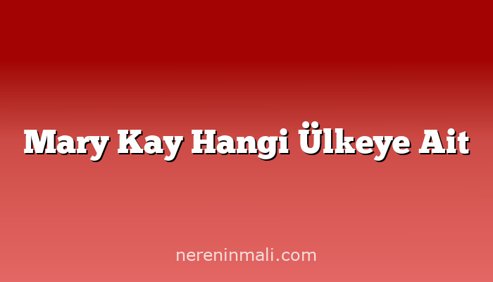 Mary Kay Hangi Ülkeye Ait