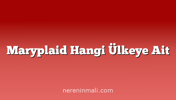 Maryplaid Hangi Ülkeye Ait