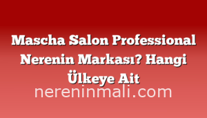 Mascha Salon Professional Nerenin Markası? Hangi Ülkeye Ait