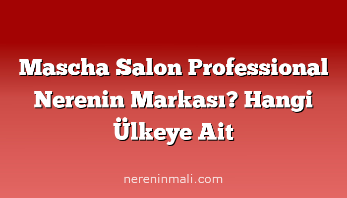 Mascha Salon Professional Nerenin Markası? Hangi Ülkeye Ait