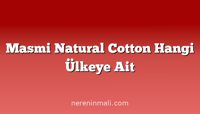 Masmi Natural Cotton Hangi Ülkeye Ait