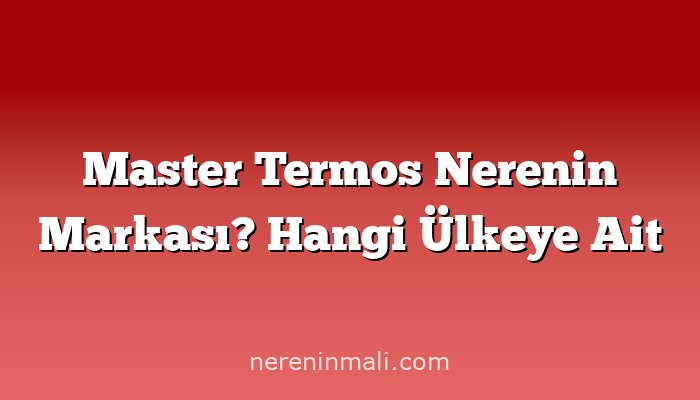 Master Termos Nerenin Markası? Hangi Ülkeye Ait