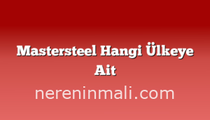 Mastersteel Hangi Ülkeye Ait