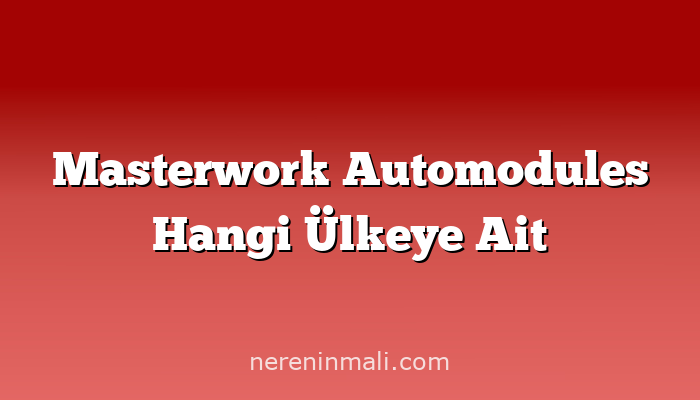 Masterwork Automodules Hangi Ülkeye Ait