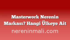 Masterwork Nerenin Markası? Hangi Ülkeye Ait