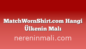 MatchWornShirt.com Hangi Ülkenin Malı