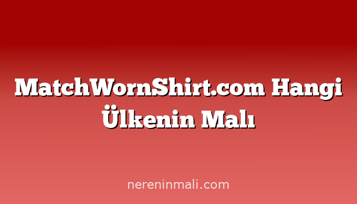 MatchWornShirt.com Hangi Ülkenin Malı