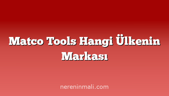 Matco Tools Hangi Ülkenin Markası