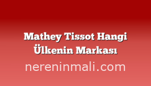 Mathey Tissot Hangi Ülkenin Markası