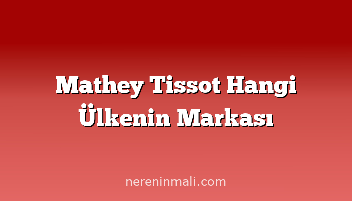 Mathey Tissot Hangi Ülkenin Markası
