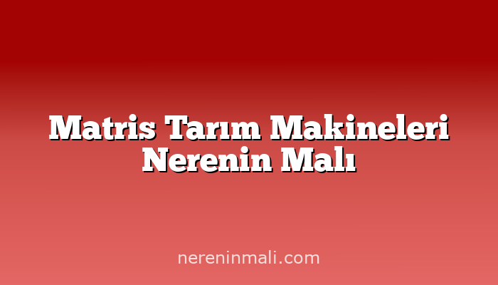 Matris Tarım Makineleri Nerenin Malı